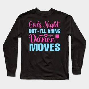 Girls Night Out I'll Bring Dance Moves Long Sleeve T-Shirt